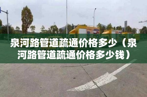 泉河路管道疏通价格多少（泉河路管道疏通价格多少钱）