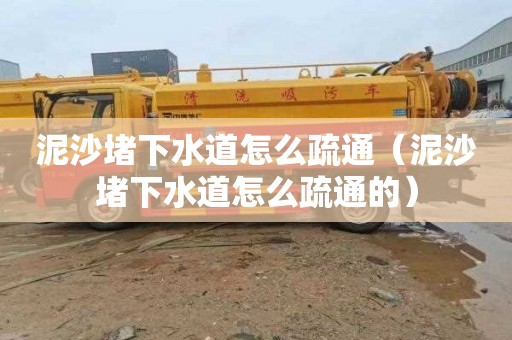 泥沙堵下水道怎么疏通（泥沙堵下水道怎么疏通的）