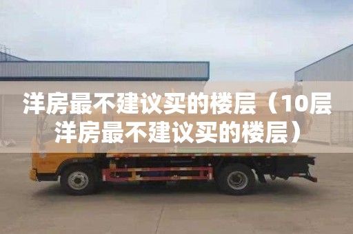 洋房最不建议买的楼层（10层洋房最不建议买的楼层）