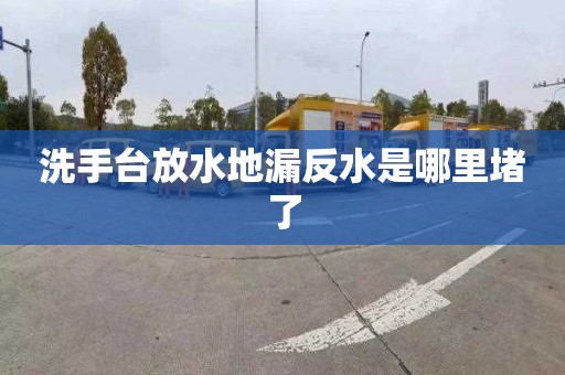 洗手台放水地漏反水是哪里堵了