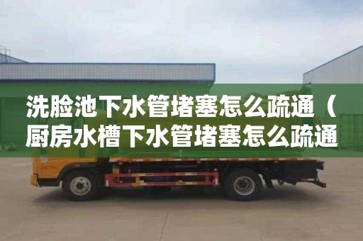 洗脸池下水管堵塞怎么疏通（厨房水槽下水管堵塞怎么疏通）