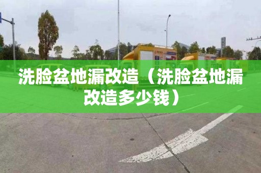 洗脸盆地漏改造（洗脸盆地漏改造多少钱）