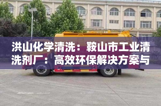 洪山化学清洗：鞍山市工业清洗剂厂：高效环保解决方案与服务