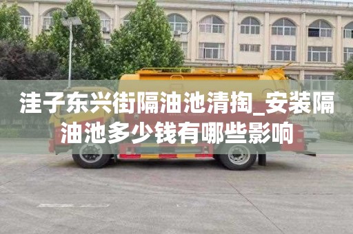 洼子东兴街隔油池清掏_安装隔油池多少钱有哪些影响