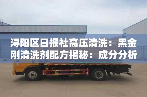 浔阳区日报社高压清洗：黑金刚清洗剂配方揭秘：成分分析与功效解读