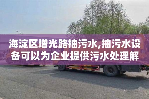 海淀区增光路抽污水,抽污水设备可以为企业提供污水处理解决方案。