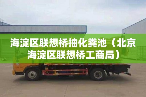 海淀区联想桥抽化粪池（北京海淀区联想桥工商局）