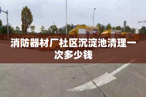 消防器材厂社区沉淀池清理一次多少钱