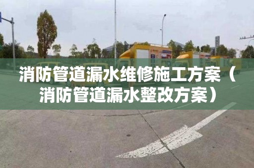 消防管道漏水维修施工方案（消防管道漏水整改方案）