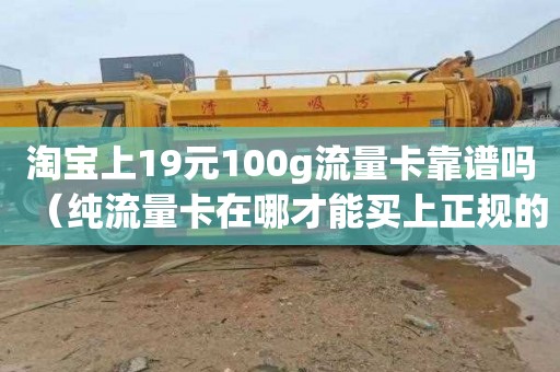 淘宝上19元100g流量卡靠谱吗（纯流量卡在哪才能买上正规的）