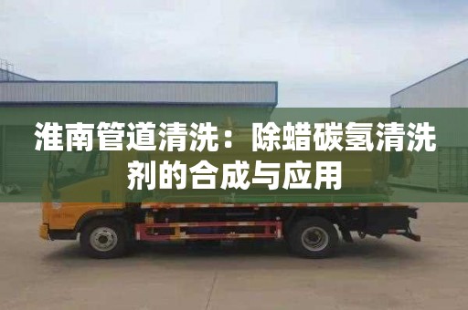 淮南管道清洗：除蜡碳氢清洗剂的合成与应用