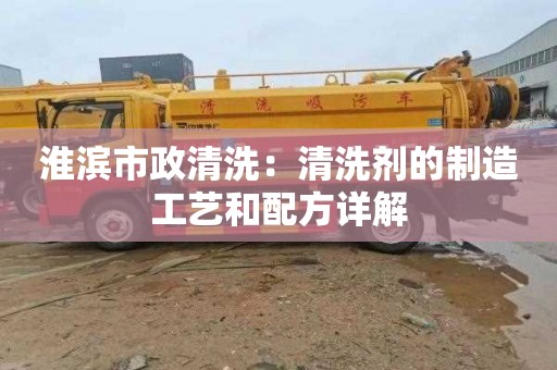 淮滨市政清洗：清洗剂的制造工艺和配方详解