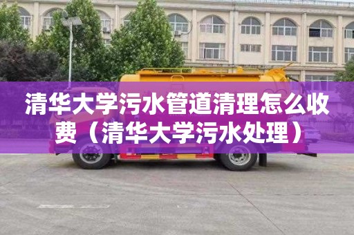 清华大学污水管道清理怎么收费（清华大学污水处理）