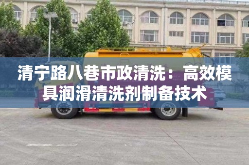 清宁路八巷市政清洗：高效模具润滑清洗剂制备技术