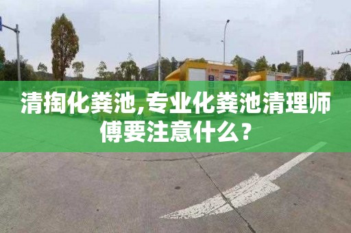 清掏化粪池,专业化粪池清理师傅要注意什么？