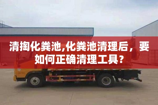 清掏化粪池,化粪池清理后，要如何正确清理工具？