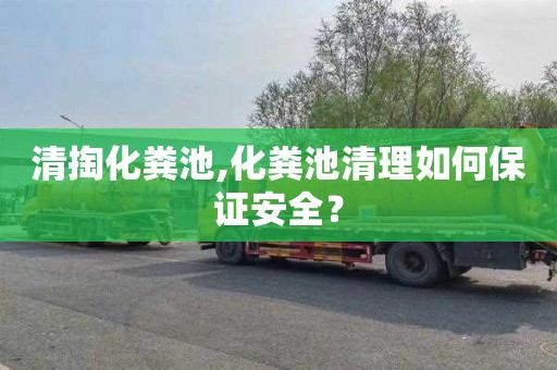 清掏化粪池,化粪池清理如何保证安全？