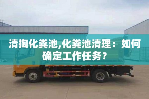 清掏化粪池,化粪池清理：如何确定工作任务？