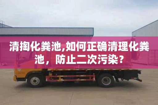 清掏化粪池,如何正确清理化粪池，防止二次污染？