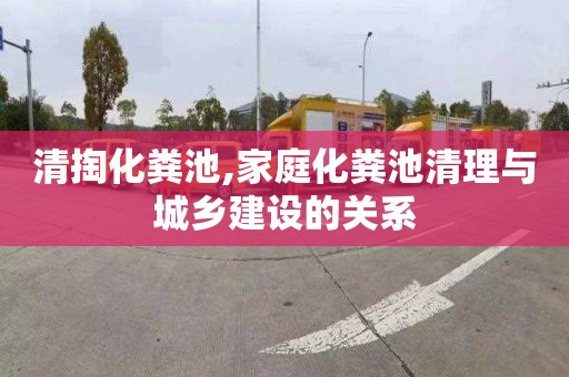 清掏化粪池,家庭化粪池清理与城乡建设的关系