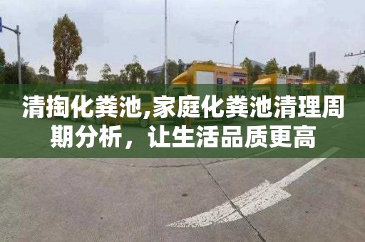 清掏化粪池,家庭化粪池清理周期分析，让生活品质更高