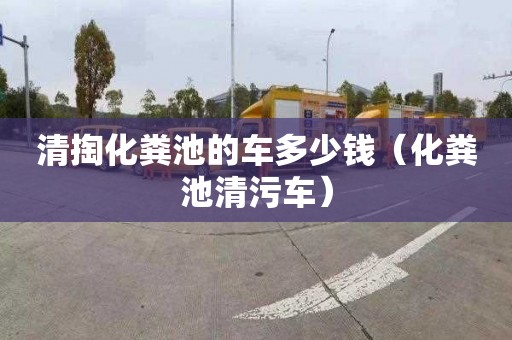 清掏化粪池的车多少钱（化粪池清污车）