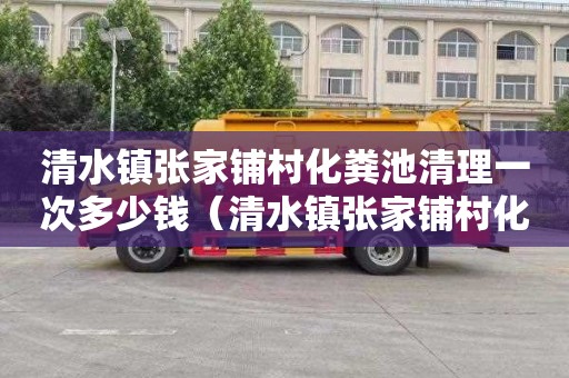 清水镇张家铺村化粪池清理一次多少钱（清水镇张家铺村化粪池清理一次多少钱啊）