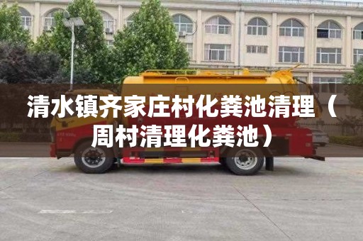 清水镇齐家庄村化粪池清理（周村清理化粪池）
