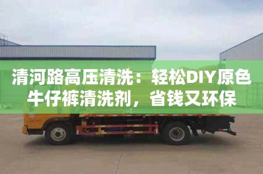 清河路高压清洗：轻松DIY原色牛仔裤清洗剂，省钱又环保