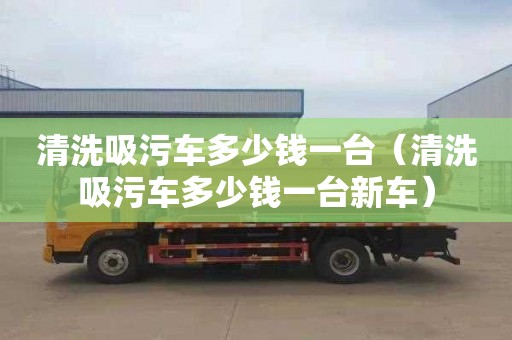 清洗吸污车多少钱一台（清洗吸污车多少钱一台新车）