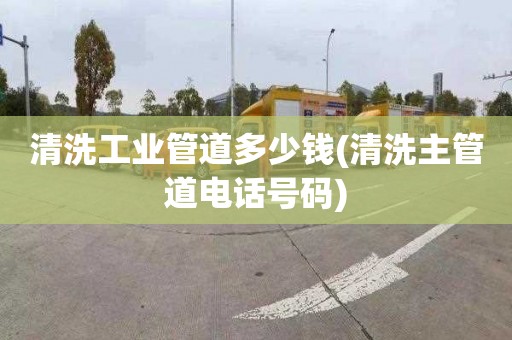 清洗工业管道多少钱(清洗主管道电话号码)