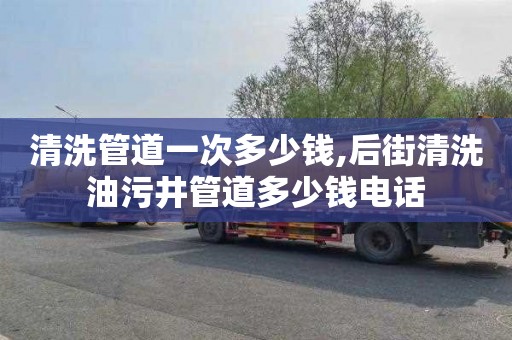 清洗管道一次多少钱,后街清洗油污井管道多少钱电话