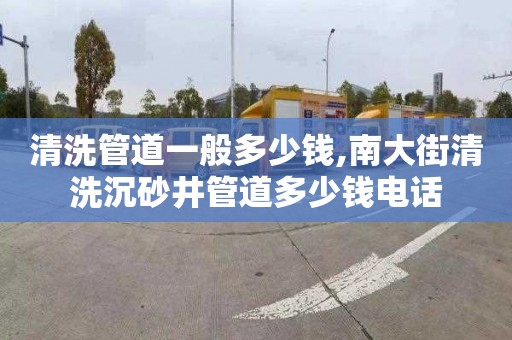 清洗管道一般多少钱,南大街清洗沉砂井管道多少钱电话