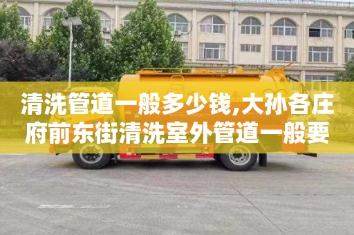 清洗管道一般多少钱,大孙各庄府前东街清洗室外管道一般要多少钱