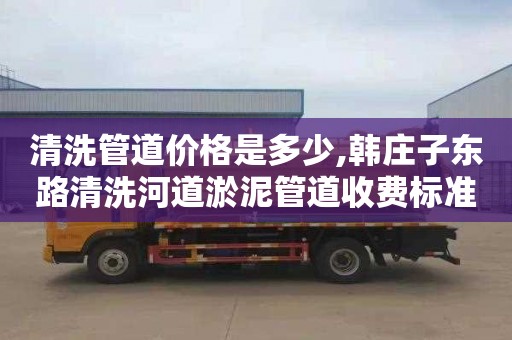 清洗管道价格是多少,韩庄子东路清洗河道淤泥管道收费标准