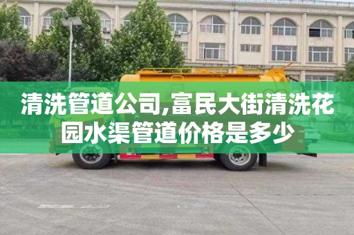 清洗管道公司,富民大街清洗花园水渠管道价格是多少