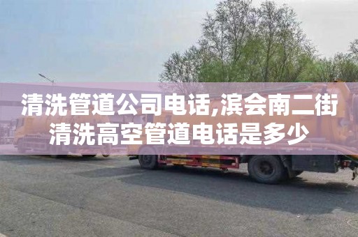 清洗管道公司电话,滨会南二街清洗高空管道电话是多少