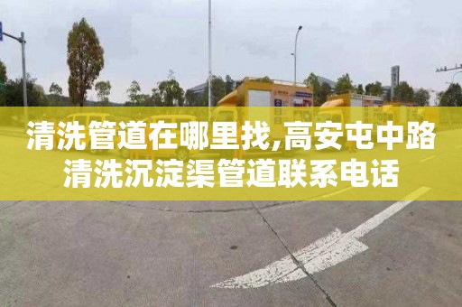 清洗管道在哪里找,高安屯中路清洗沉淀渠管道联系电话