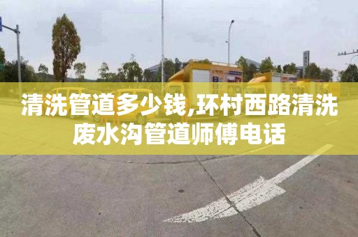 清洗管道多少钱,环村西路清洗废水沟管道师傅电话