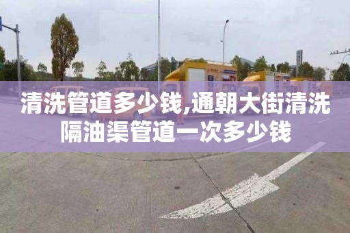 清洗管道多少钱,通朝大街清洗隔油渠管道一次多少钱