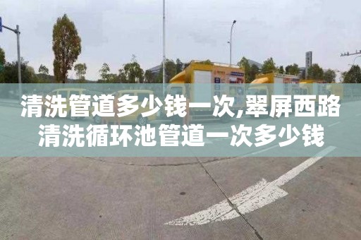 清洗管道多少钱一次,翠屏西路清洗循环池管道一次多少钱