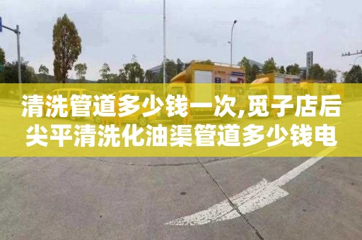 清洗管道多少钱一次,觅子店后尖平清洗化油渠管道多少钱电话