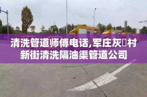 清洗管道师傅电话,军庄灰硲村新街清洗隔油渠管道公司