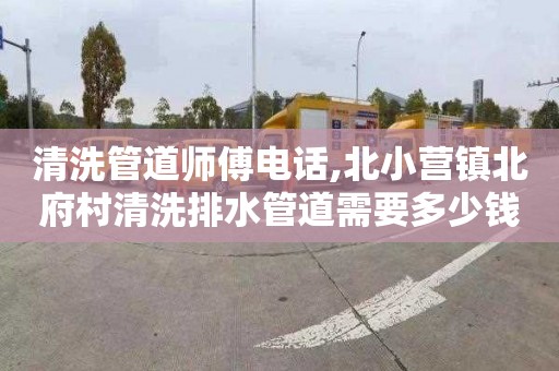 清洗管道师傅电话,北小营镇北府村清洗排水管道需要多少钱