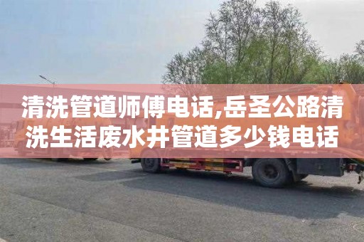 清洗管道师傅电话,岳圣公路清洗生活废水井管道多少钱电话