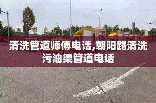 清洗管道师傅电话,朝阳路清洗污油渠管道电话