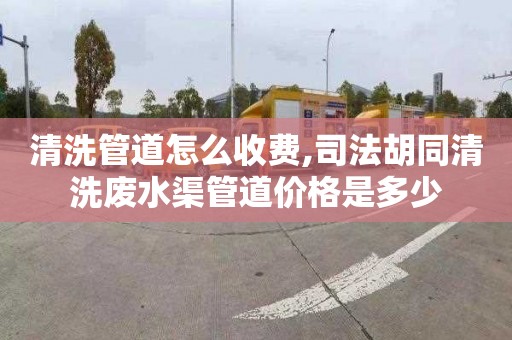 清洗管道怎么收费,司法胡同清洗废水渠管道价格是多少