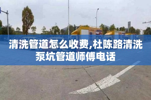 清洗管道怎么收费,杜陈路清洗泵坑管道师傅电话