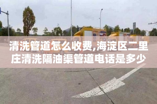 清洗管道怎么收费,海淀区二里庄清洗隔油渠管道电话是多少