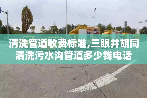 清洗管道收费标准,三眼井胡同清洗污水沟管道多少钱电话